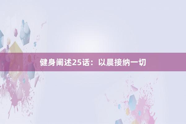 健身阐述25话:以晨接纳一切